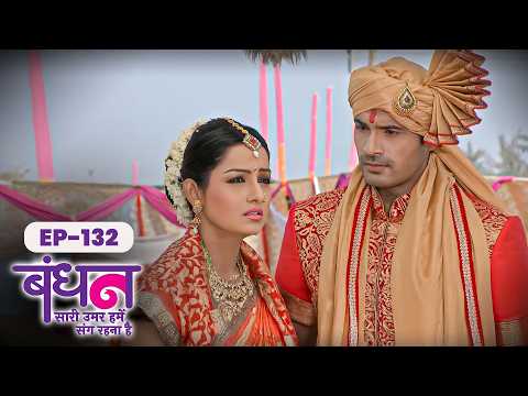 Bandhan | Full EP - 132 | Chhavi Pandey, Mrunal Jain, Sudesh Berry | Hindi TV Series