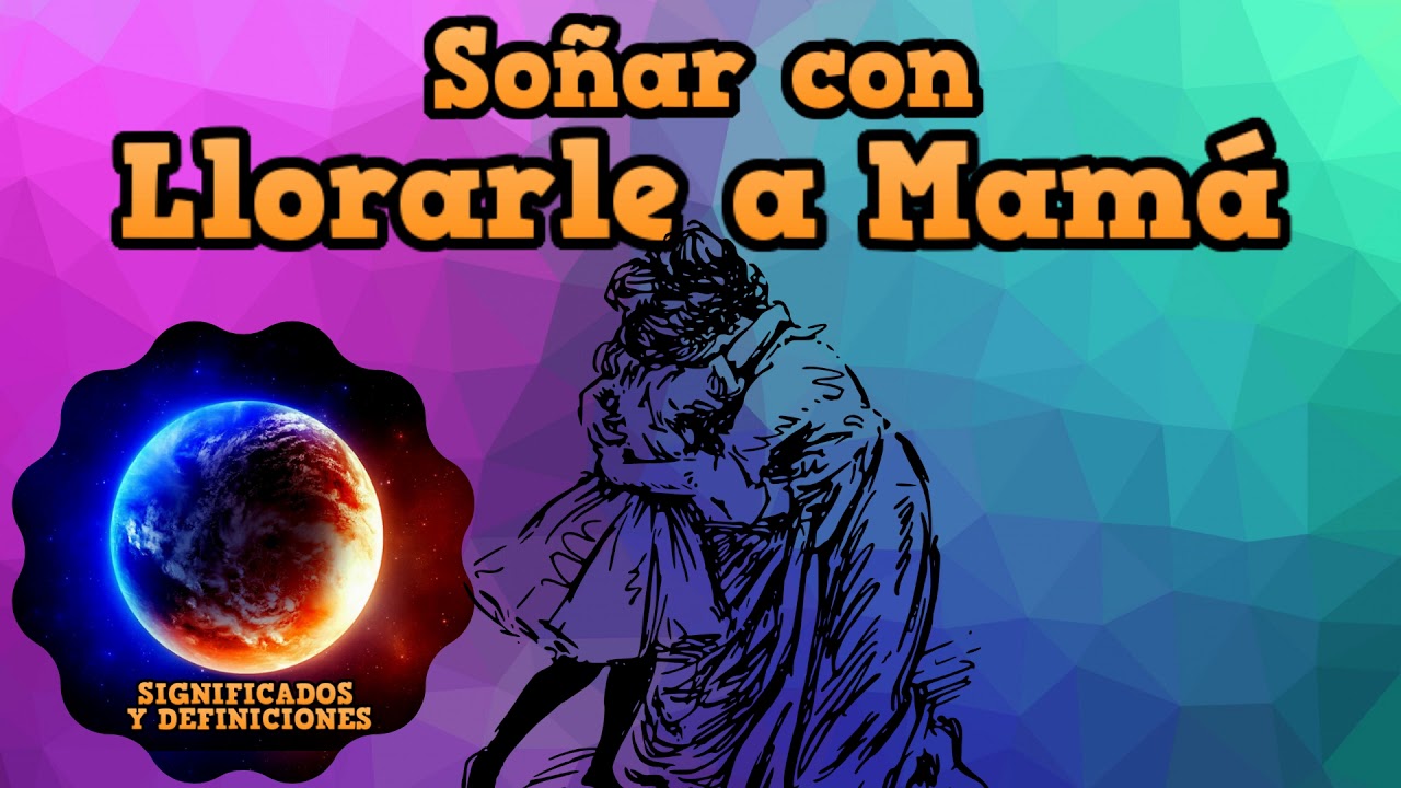 🔴 Que significa Soñar con Llorarle a mamá - Interpretación de mi sueño llorando con mi mamá