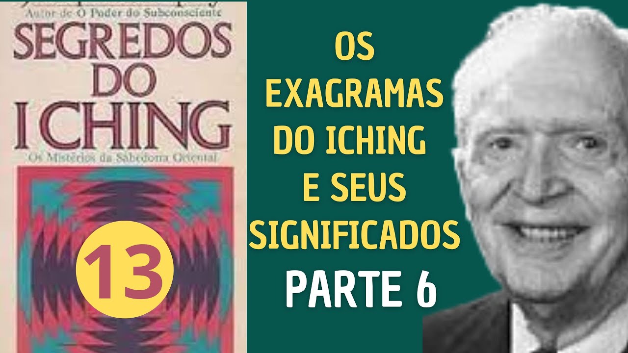 PARTE 6 - OS EXAGRAMAS DO ICHING E SEUS SIGNIFICADOS  - SEGREDOS DO ICHING - PARTE 13