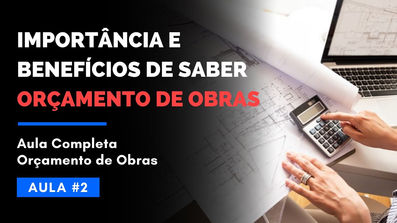 Aula 2 - Importância e Benefícios de Saber Orçamento de Obras