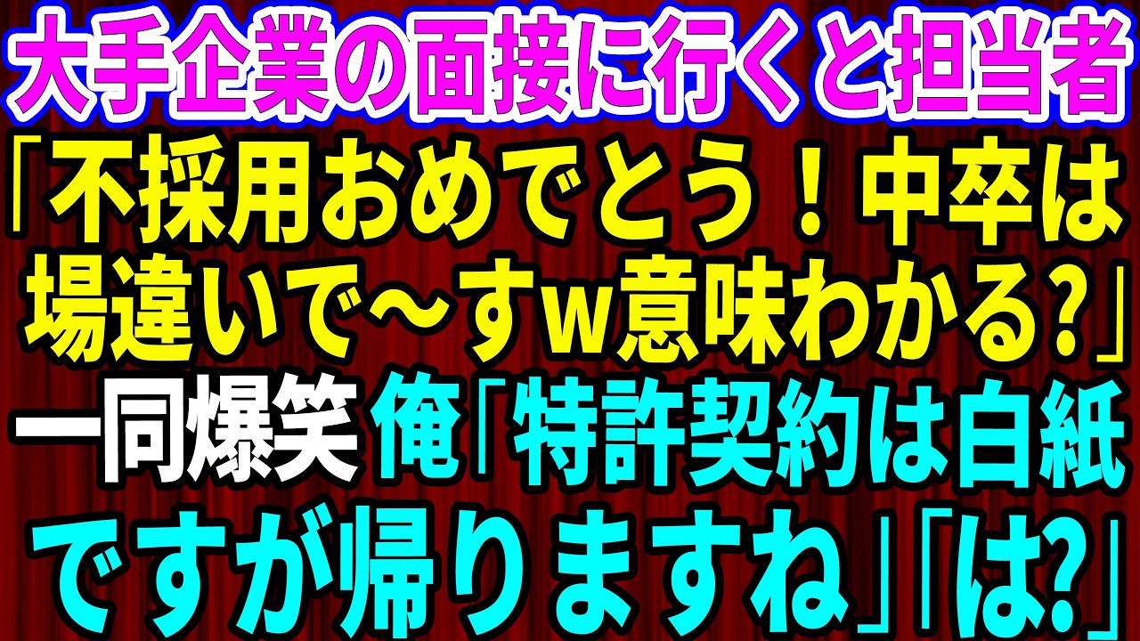 【スカッと】大手企業の面接に行くと担当者「不採用おめでとう！中卒は場違いで～すw意味わかる？」一同爆笑→俺「では特許契約は白紙ですが帰りますね」「は？」【感動する話】