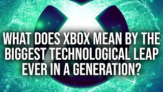Xbox's 'Biggest Technological Leap Ever In A Generation'... What Does It Mean?