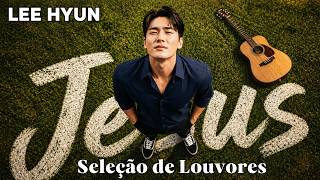 Senhor, Me Dê Forças | Louvores Para Adorar a Deus | Lee Hyun de Jesus
