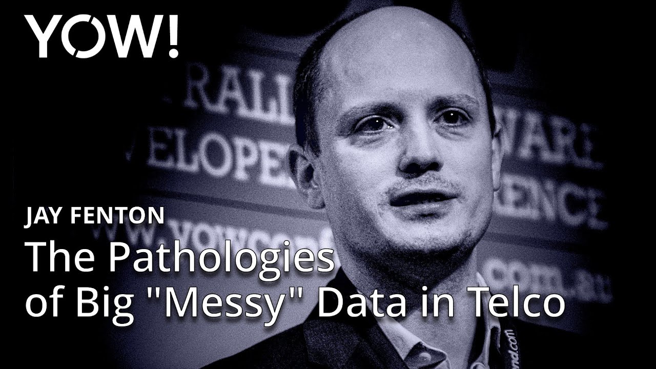 The Pathologies of Big "Messy" Data in Telco • Jay Fenton • YOW! 2015