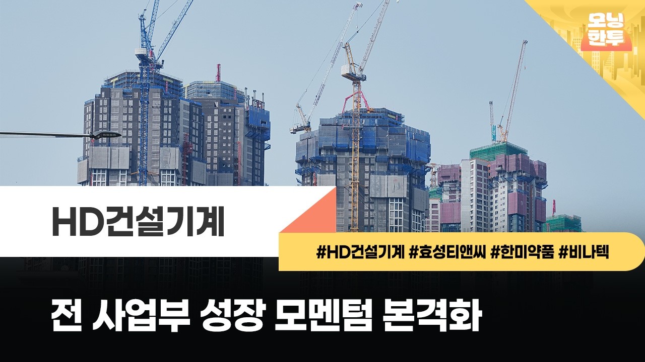 [모닝한투-핫리포트] HD건설기계, 효성티앤씨, 한미약품, 비나텍