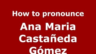 How to pronounce Ana Maria Castañeda Gómez