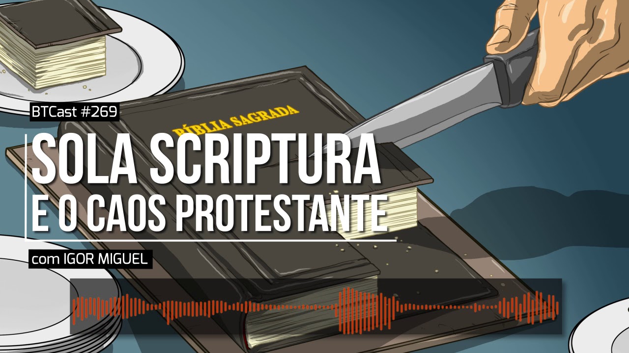 Sola Scriptura e o caos protestante – BTCast 269