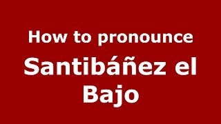 How to pronounce Santibáñez El Bajo