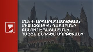 ՄԱԿ-ի արդարադատության միջազգային դատարանը քննում է Հայաստանի հայցն ընդդեմ Ադրբեջանի
