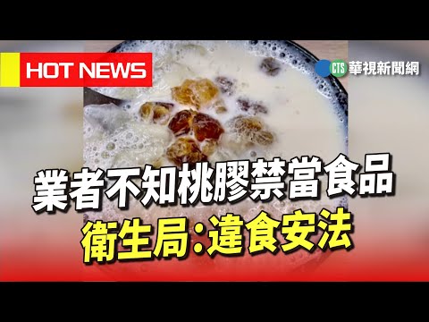 「不知桃膠禁當食品」業者遭檢舉　衛生局：違食安法