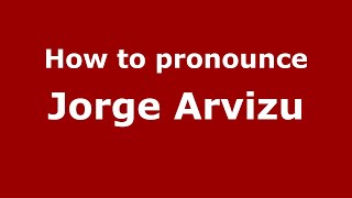 How to pronounce Jorge Arvizu