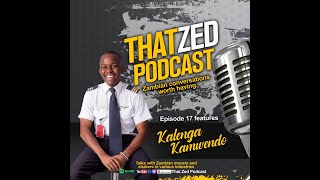 |That Zed Podcast Ep17| Kalenga Kamwendo on life after becoming Zambias youngest pilot, plus more...