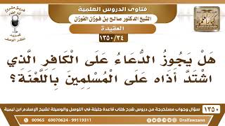 [34 /1350] هل يجوز الدعاء على الكافر الذي اشتد أذاه على المسلمين باللعنة؟ الشيخ صالح الفوزان image