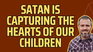 How Satan is Capturing the Hearts of Our Children