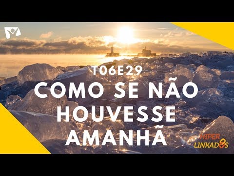 HIPERLINKADOS - T06E29 - COMO SE NÃO HOUVESSE AMANHÃ