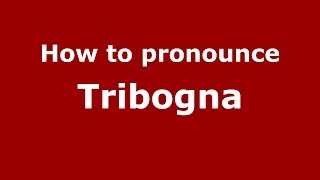 How to pronounce Tribogna
