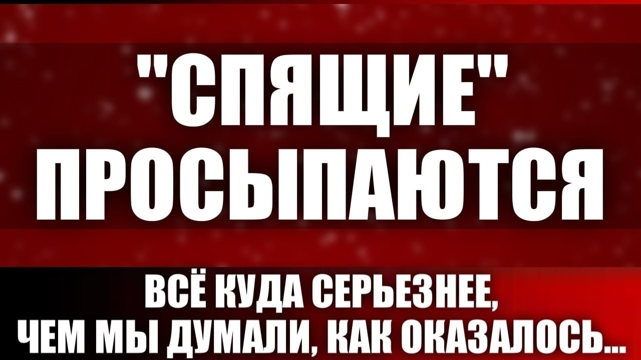 "Спящие" просыпаются. Всё куда серьезнее, чем мы думали, как оказалось...