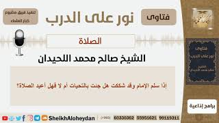 إذا سلّم الإمام وقد شككت هل جئت بالتحيات أم لا فهل أعيد الصلاة؟! الشيخ اللحيدان - مشروع كبار العلماء image