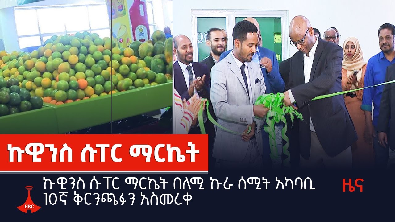 ኩዊንስ ሱፐር ማርኬት በለሚ ኩራ ሰሚት አካባቢ 10ኛ ቅርንጫፉን አስመረቀ Etv | Ethiopia | News