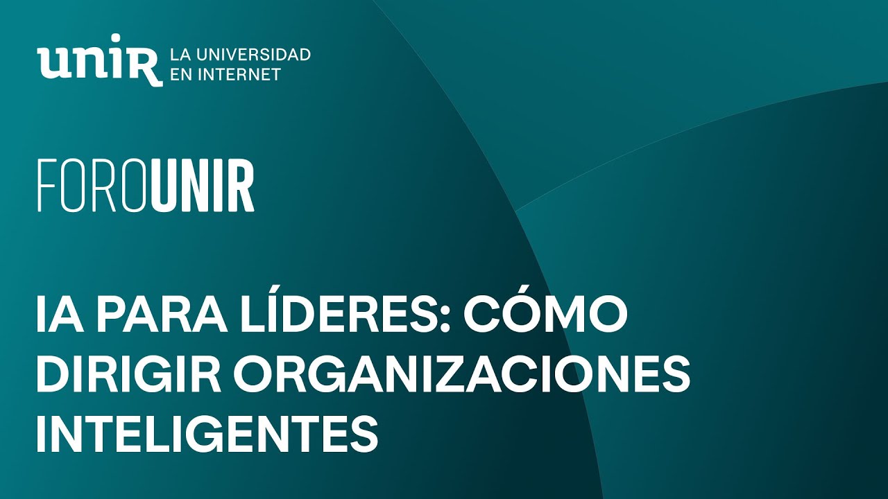 IA para líderes: cómo dirigir organizaciones inteligentes | #ForoUNIR