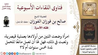 هل يجوز منع الحمل لمدة خمس سنوات لتعب الزوجة من ولادة قيصرية؟ لمعالي الشيخ صالح الفوزان