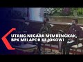 Lapor Ke Jokowi BPK Khawatir Pemerintah Gagal Bayar Karena Utang Negara Makin Membengkak