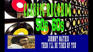 JOHNNY MATHIS - THEN I'LL BE TIRED OF YOU