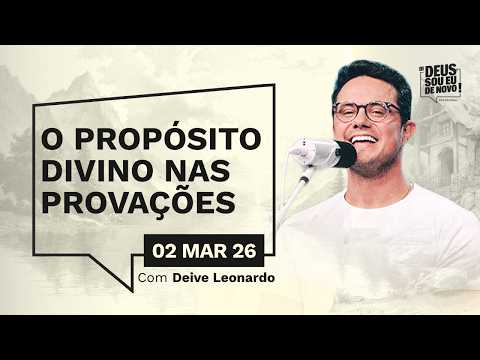 Devocional OI DEUS, SOU EU DE NOVO! com Deive Leonardo | 02/03/26 | O PROPÓSITO DIVINO NAS PROVAÇÕES