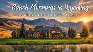 Ranch Mornings in Wyoming | Relaxing Country Music