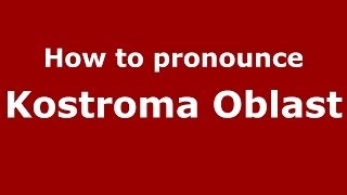 How to pronounce Kostroma Oblast