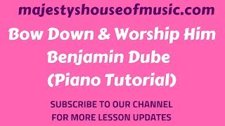BOW DOWN AND WORSHIP HIM PASTOR BENJAMIN DUBE( Piano Tutorial)