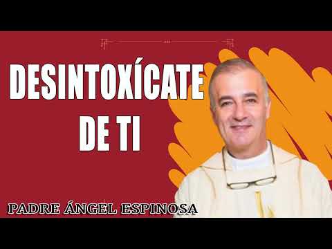 Desintoxícate de ti - Padre Ángel Espinosa de los Monteros