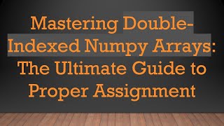 Download the video "Mastering Double-Indexed Numpy Arrays: The Ultimate Guide to Proper Assignment"
