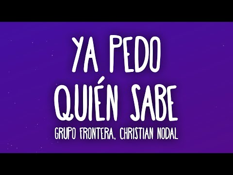 Grupo Frontera x Christian Nodal - Ya Pedo Quién Sabe (Letra/Lyrics)