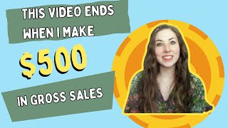 this video ends when I make $500 in gross sales