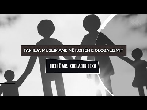 Familja muslimane në kohën e globalizmit - Hoxhë Mr. Xheladin Leka