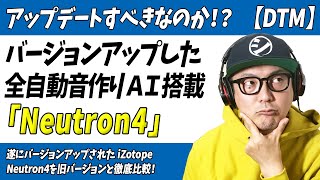 「DTM」アップデートすべき?バージョンアップした自動音作りAI「Neutron4」旧バージョンと徹底比較【ミックス・マスタリング・iZotope】
