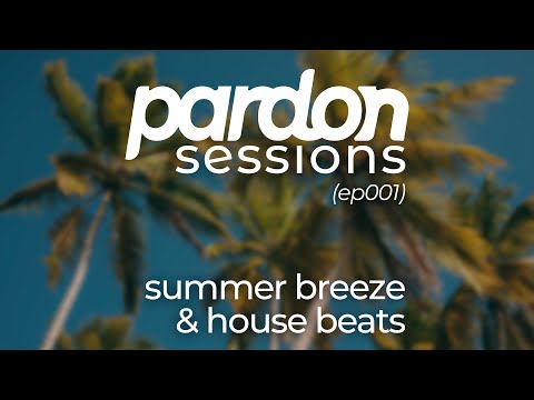 pardon sessions: summer breeze & house beats (ep001)