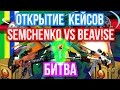 ОТКРЫТИЕ КЕЙСОВ - БИТВА : Semchenko VS BEAV!SE 