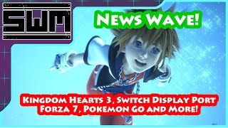 News Wave! - Kingdom Hearts 3, Switch Display Port, Forza 7, Pokemon Go and More!
