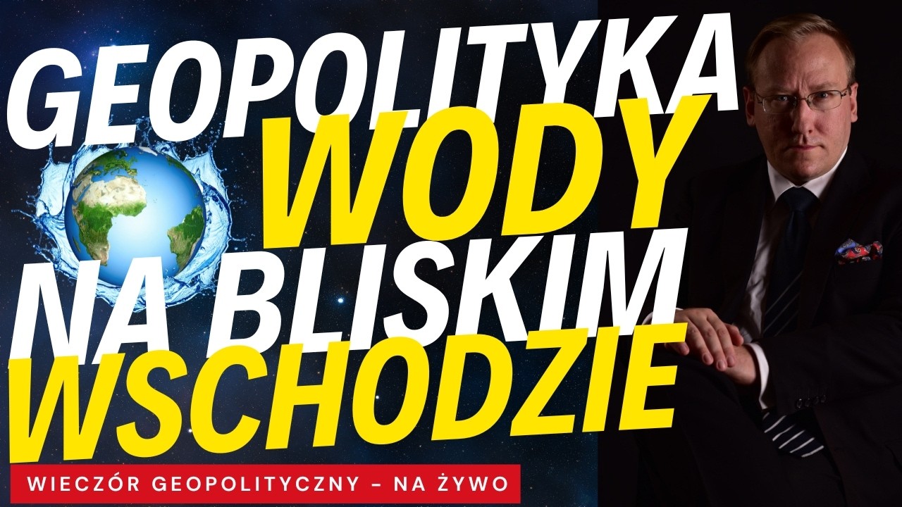 NA ŻYWO: Geopolityka wody na Bliskim Wschodzie