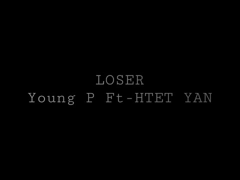 LOSER - Young P Ft -HTET YAN 