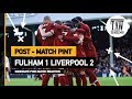 Fulham 1 Liverpool 2 | Post Match Pint