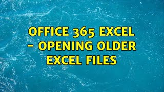 Office 365 excel - opening older excel files