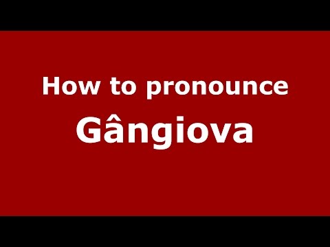 How to pronounce Gângiova (Romanian/Romania)  - PronounceNames.com