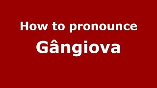 How to pronounce Gângiova
