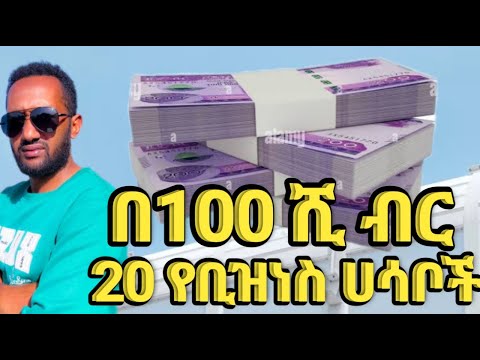 በ100 ሺ ብር 20 የቢዝነስ አይነቶች መርጣችሁ ጀምሩ 2025