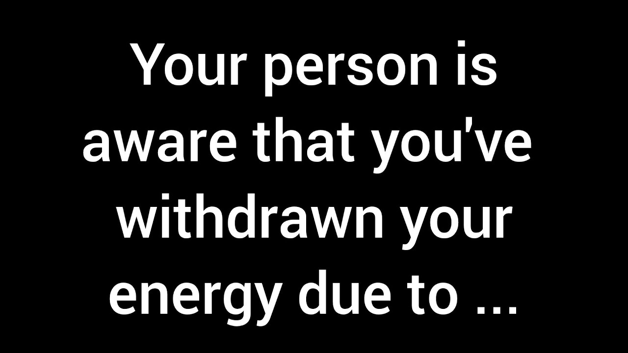 Your person understands that you've pulled back your energy because of their unpredictable ...