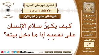 كيف يكونُ سلام الإنسان على نفسِهِ إذا ما دخل بيته؟ الشيخ صالح بن فوزان الفوزان image