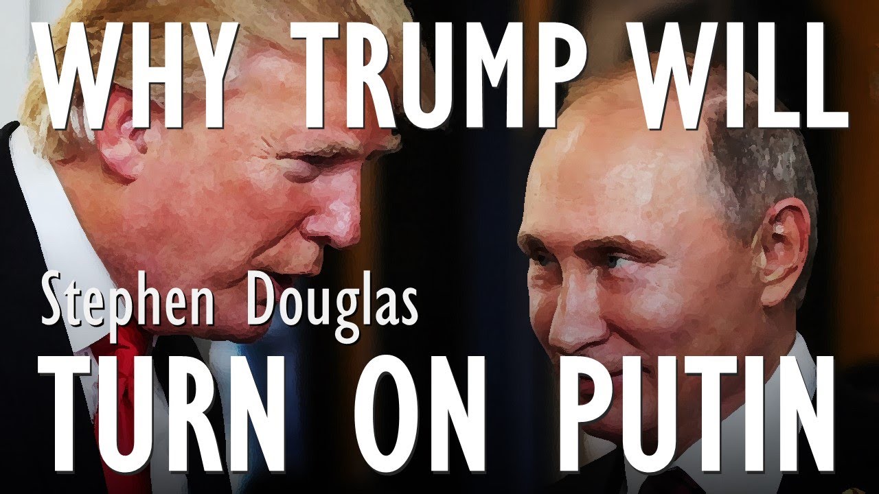 Stephen Douglas - Trump Destined to be Manipulated and Abused by Putin and to Betray his Interests